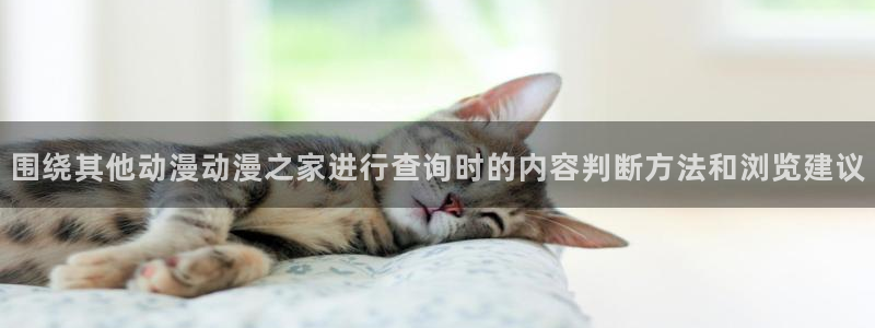 日漫推荐:围绕其他动漫动漫之家进行查询时的内容判断方法和浏览建议