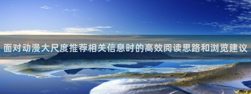 同人动漫免费看:面对动漫大尺度推荐相关信息时的高效阅读思路和浏览建议
