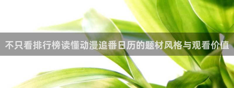 古见同学动漫:不只看排行榜读懂动漫追番日历的题材风格与观看价值
