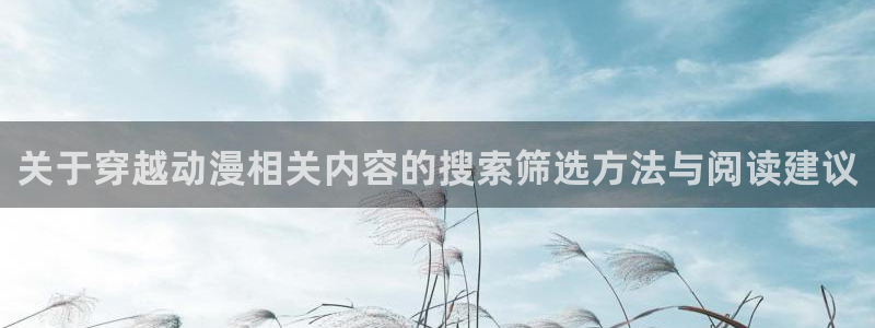 恶搞之家 动漫:关于穿越动漫相关内容的搜索筛选方法与阅读建议