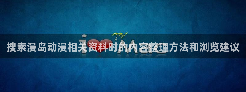 双男主的动漫推荐:搜索漫岛动漫相关资料时的内容整理方法和浏览建议