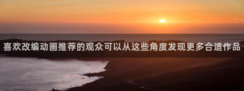免费无遮挡动漫:喜欢改编动画推荐的观众可以从这些角度发现更多合适作品